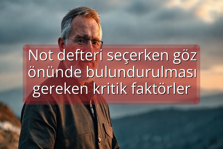 Not defteri seçerken göz önünde bulundurulması gereken kritik faktörler